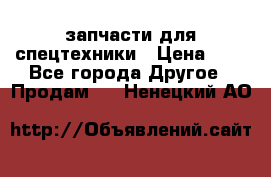 запчасти для спецтехники › Цена ­ 1 - Все города Другое » Продам   . Ненецкий АО